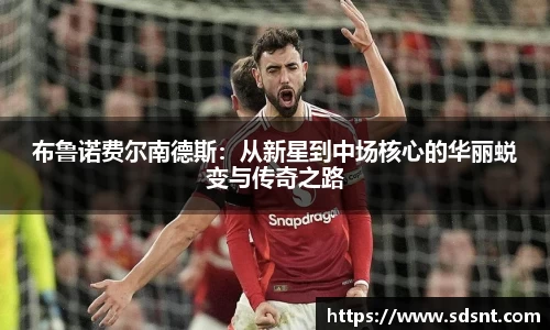 布鲁诺费尔南德斯：从新星到中场核心的华丽蜕变与传奇之路