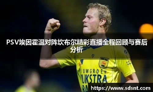 PSV埃因霍温对阵坎布尔精彩直播全程回顾与赛后分析