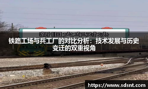 铁路工场与兵工厂的对比分析：技术发展与历史变迁的双重视角