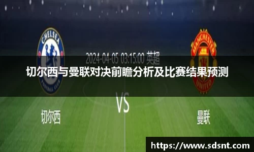切尔西与曼联对决前瞻分析及比赛结果预测