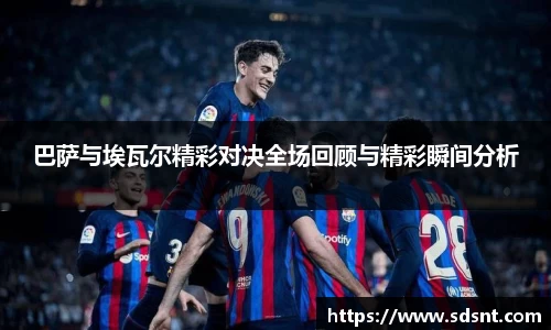 巴萨与埃瓦尔精彩对决全场回顾与精彩瞬间分析