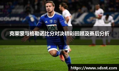 克莱蒙与格勒诺比分对决精彩回顾及赛后分析