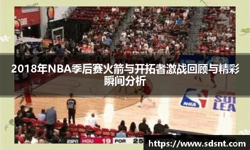 2018年NBA季后赛火箭与开拓者激战回顾与精彩瞬间分析