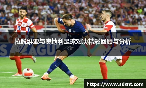 拉脱维亚与奥地利足球对决精彩回顾与分析