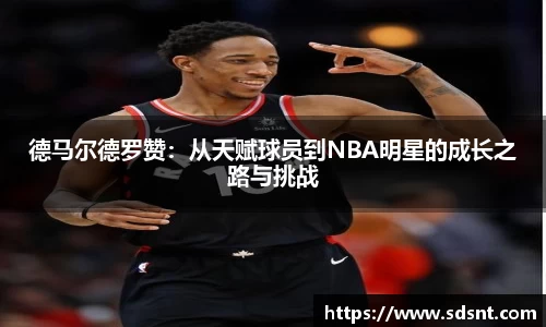德马尔德罗赞：从天赋球员到NBA明星的成长之路与挑战