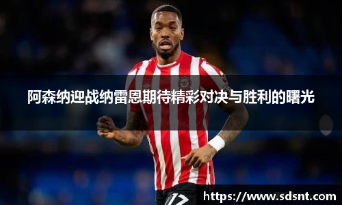 阿森纳迎战纳雷恩期待精彩对决与胜利的曙光